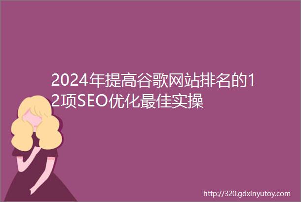 2024年提高谷歌网站排名的12项SEO优化最佳实操