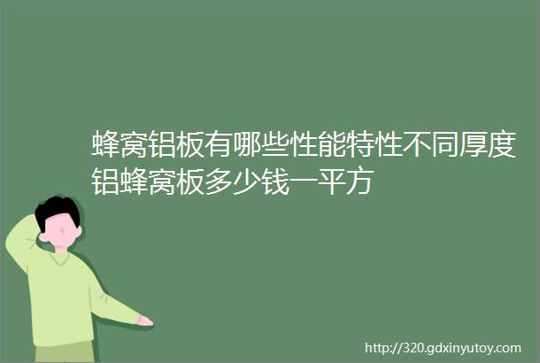 蜂窝铝板有哪些性能特性不同厚度铝蜂窝板多少钱一平方